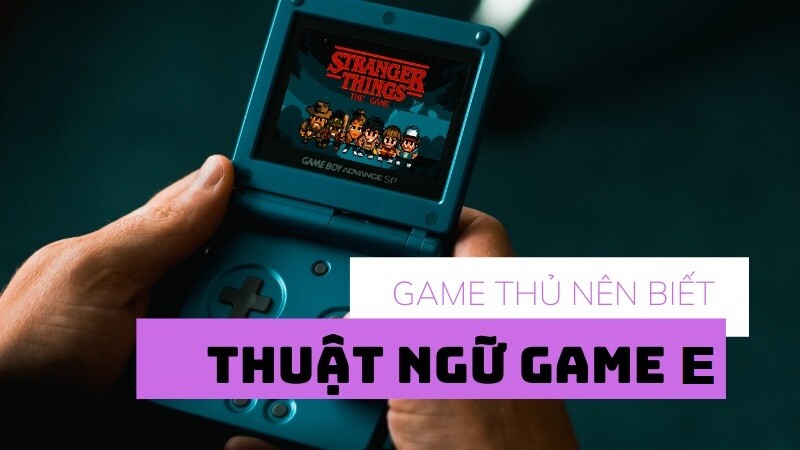 Thuật ngữ game chữ E là những khái niệm mà các game thủ cần biết